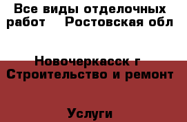 Все виды отделочных работ  - Ростовская обл., Новочеркасск г. Строительство и ремонт » Услуги   . Ростовская обл.,Новочеркасск г.